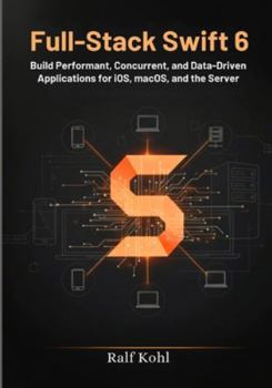 Paperback Full-Stack Swift 6: Build Performant, Concurrent, and Data-Driven Applications for iOS, macOS, and the Server. Book