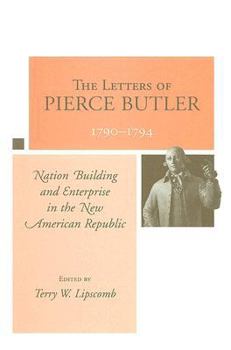 The Letters of Pierce Butler, 1790-1794: Nation Building and Enterprise in the New American Republic
