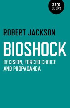 Paperback Bioshock: Decision, Forced Choice and Propaganda Book