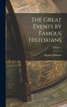The Great Events by Famous Historians: A Comprehensive and Readable Account of the World's History, Emphasizing the More Important Events, and Presenting These as Complete Narratives in the Master-Wor