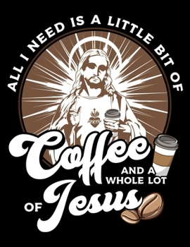 Paperback All I Need Is A Little Bit Of Coffee And A Whole Lot Of Jesus: Coffee & Jesus Blank Sketchbook to Draw and Paint (110 Empty Pages, 8.5" x 11") Book