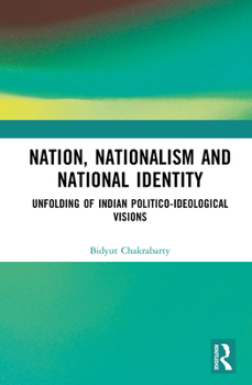 Nation, Nationalism and National Identity: Unfolding of Indian Politico-ideological visions