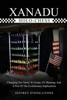 Xanadu Holo-Chess: Changing The Game: Its Scope, Its Meaning, And A Few Of The Evolutionary Implications