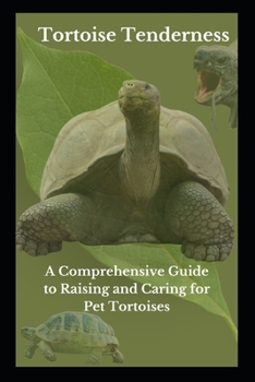 Tortoise Tenderness: A Comprehensive Guide to Raising and Caring for Pet Tortoises