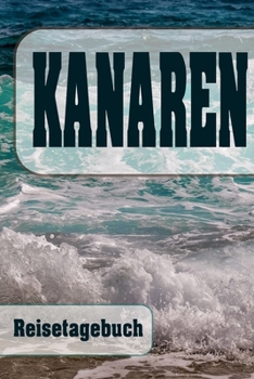 Kanaren - Reisetagebuch: Urlaubsplaner f�r deine Reise - Checklisten - Kontaktdaten - Packliste - Platz f�r Fotos und Zeichnungen - 108 Seiten - 6" x 9" (ca. Din-A5)