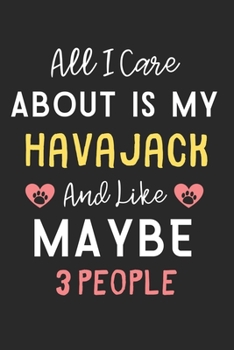 All I care about is my HavaJack and like maybe 3 people: Lined Journal, 120 Pages, 6 x 9, Funny HavaJack Dog Gift Idea, Black Matte Finish (All I care ... my HavaJack and like maybe 3 people Journal)