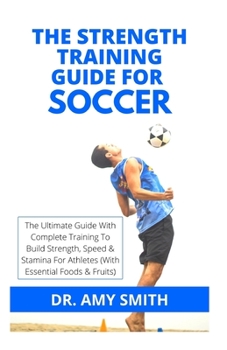 Paperback The Strength Training Guide for Soccer: The Ultimate Guide With Complete Training To Build Strength, Speed & Stamina For Athletes (With Essential Food Book