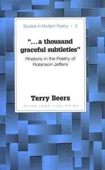 A Thousand Graceful Subtleties: Rhetoric in the Poetry of Robinson Jeffers (Studies in Modern Poetry)