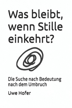 Was bleibt, wenn Stille einkehrt?: Die Suche nach Bedeutung nach dem Umbruch (German Edition)
