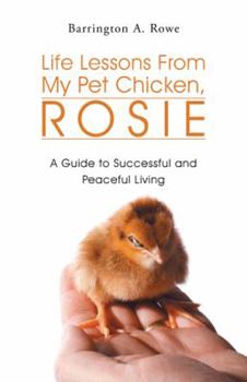 Hardcover Life Lessons From My Pet Chicken, Rosie: A Guide to Successful and Peaceful Living Book