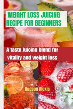 WEIGHT LOSS JUICING RECIPE FOR BEGINNERS: A Tasty Juicing Blend for Vitality and Weight Loss