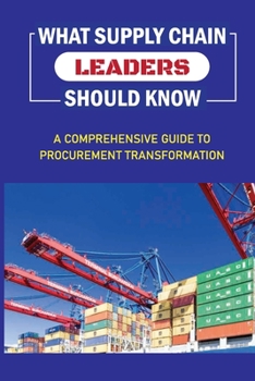 Paperback What Supply Chain Leaders Should Know: A Comprehensive Guide To Procurement Transformation: Formulating An Operations And Supply Chain Strategy Book