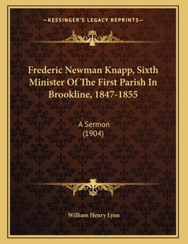 Paperback Frederic Newman Knapp, Sixth Minister Of The First Parish In Brookline, 1847-1855: A Sermon (1904) Book