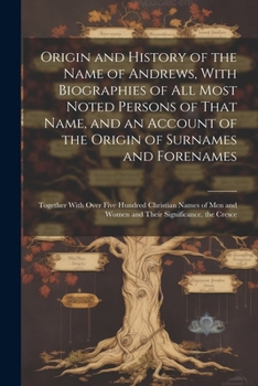 Paperback Origin and History of the Name of Andrews, With Biographies of All Most Noted Persons of That Name, and an Account of the Origin of Surnames and Foren Book