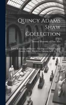 Quincy Adams Shaw Collection: Italian Renaissance Sculpturee: Paintings and Pastels by Jean François Millet: Exhibition Opening April 18, 1918
