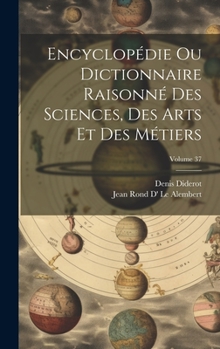 Hardcover Encyclopédie Ou Dictionnaire Raisonné Des Sciences, Des Arts Et Des Métiers; Volume 37 [French] Book