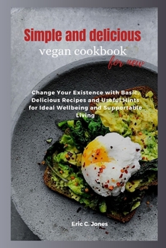 Paperback Simple and delicious vegan cookbook for new: Change Your Existence with Basic, Delicious Recipes and Useful Hints for Ideal Wellbeing and Supportable Book