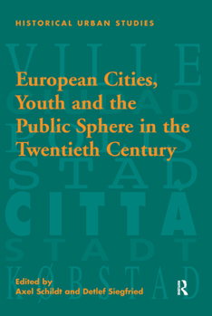 European Cities, Youth And The Public Sphere In The Twentieth Century (Historical Urban Studies)