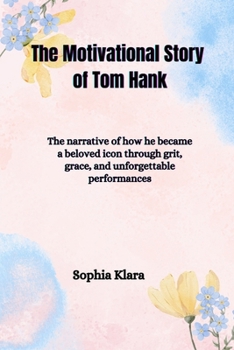 Paperback The Motivational Story of Tom Hank: The narrative of how he became a beloved icon through grit, grace, and unforgettable performances Book