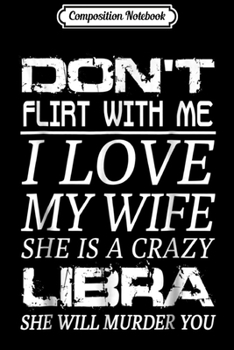 Composition Notebook: Mens Don't Flirt With Me I Love My Wife She is a Crazy Libra Journal/Notebook Blank Lined Ruled 6x9 100 Pages