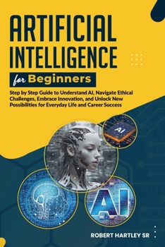 Paperback Artificial Intelligence for Beginners: Step-by-Step Guide to Understand AI, Navigate Ethical Challenges, Embrace Innovation, and Unlock New Possibilit Book