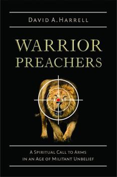 Warrior Preachers: A Spiritual Call to Arms in an Age of Militant Unbelief