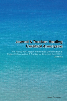 Journal & Tracker: Healing Cerebral Aneurysms: The 30 Day Raw Vegan Plant-Based Detoxification & Regeneration Journal & Tracker for Reversing Conditions. Journal 2