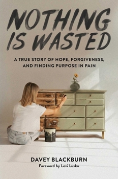Hardcover Nothing Is Wasted: A True Story of Hope, Forgiveness, and Finding Purpose in Pain Book