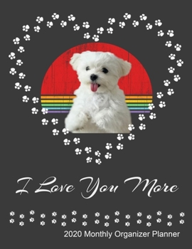 I Love You More 2020 Monthly Organizer Planner: Maltese Dog Owner and Lover New Year Calendar, ToDo List, Goals and Events Tracker Gift