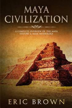 Paperback Maya Civilization: A Complete Overview Of The Maya History & Maya Mythology Book