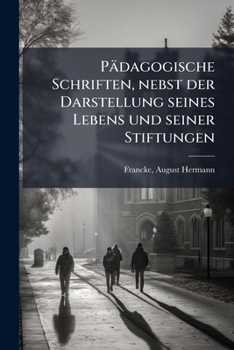 A.H. Francke's P�dagogische Schriften: Nebst Der Darstellung Seines Lebens Und Seiner Stiftungen