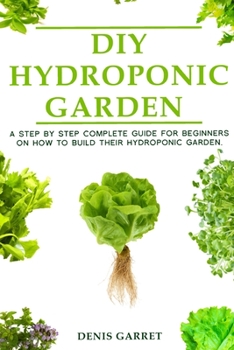 Paperback DIY Hydroponic Gardens: A Step by Step the complete guide for beginners on how to build their hydroponic gardens Book