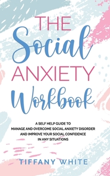 Paperback The Social Anxiety Workbook: A Self-Help Guide to Manage and Overcome Social Anxiety Disorder and Improve Your Social Confidence in Any Situations Book