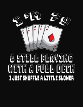 Paperback I'm 79 & Still Playing With A Full Deck I Just Shuffle A Little Slower: 79th Birthday Journal Gift for Men and Women Who Love To Play Cards - Fun And Book