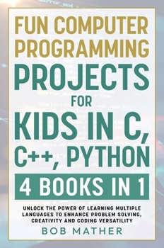 Hardcover Fun Computer Programming Projects for Kids in C, C++, Python: 4 Books in 1: Unlock the Power of Learning Multiple Languages to Enhance Problem Solving Book