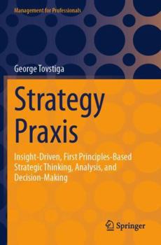 Paperback Strategy Praxis: Insight-Driven, First Principles-Based Strategic Thinking, Analysis, and Decision-Making (Management for Professionals) Book