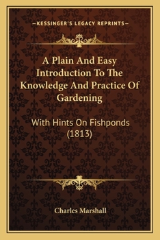 A plain and easy introduction to the knowledge and practice of gardening, with hints on fish-ponds. By Charles Marshall, ... The third edition, considerably enlarged and improved.