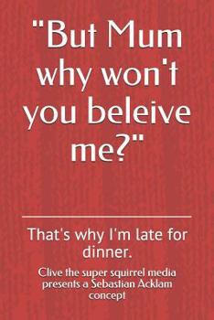 Paperback "But Mum why won't you beleive me?": That's why I'm late for dinner. Book