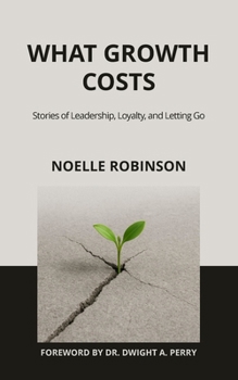 Paperback What Growth Costs: Stories of Leadership, Loyalty, and Letting Go Book