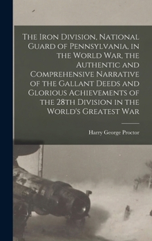 The Iron Division, National Guard of Pennsylvania, in the World War, the Authentic and Comprehensive Narrative of the Gallant Deeds and Glorious Achie