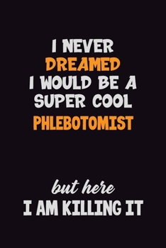 Paperback I Never Dreamed I would Be A Super Cool Phlebotomist But Here I Am Killing It: 6x9 120 Pages Career Pride Motivational Quotes Blank Lined Job Notebook Book
