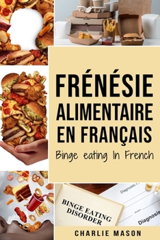 Fr�n�sie alimentaire En fran�ais/ Binge eating In French: Guide de la fr�n�sie alimentaire pour arr�ter et surmonter la suralimentation