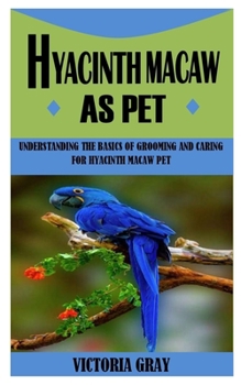 Paperback Hyacinth Macaw as Pet: Understanding The Basics Of Grooming And Caring For Hyacinth Macaw Pet Book