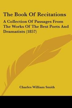 Paperback The Book Of Recitations: A Collection Of Passages From The Works Of The Best Poets And Dramatists (1857) Book