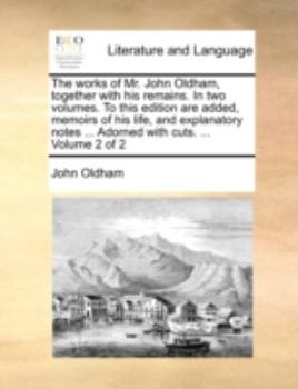 Paperback The Works of Mr. John Oldham, Together with His Remains. in Two Volumes. to This Edition Are Added, Memoirs of His Life, and Explanatory Notes ... Ado Book