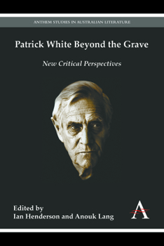 Patrick White Beyond the Grave: New Critical Perspectives - Book  of the Anthem Australian Humanities Research