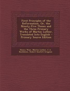 Paperback First Principles of the Reformation, Or, the Ninety-Five Theses and the Three Primary Works of Martin Luther, Translated Into English - Primary Source Book