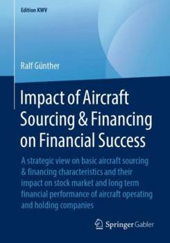 Paperback Impact of Aircraft Sourcing & Financing on Financial Success: A Strategic View on Basic Aircraft Sourcing & Financing Characteristics and Their Impact Book