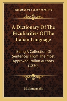 Paperback A Dictionary Of The Peculiarities Of The Italian Language: Being A Collection Of Sentences From The Most Approved Italian Authors (1820) Book