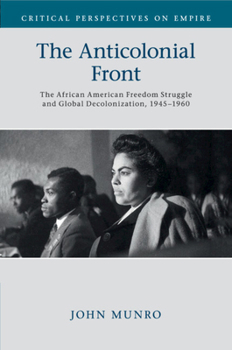 The Anticolonial Front: The African American Freedom Struggle and Global Decolonisation, 1945-1960 - Book  of the Critical Perspectives on Empire